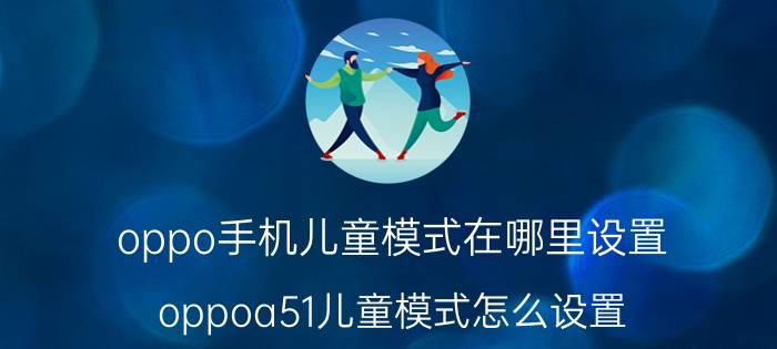 oppo手机儿童模式在哪里设置 oppoa51儿童模式怎么设置？